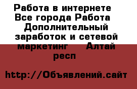 Работа в интернете - Все города Работа » Дополнительный заработок и сетевой маркетинг   . Алтай респ.